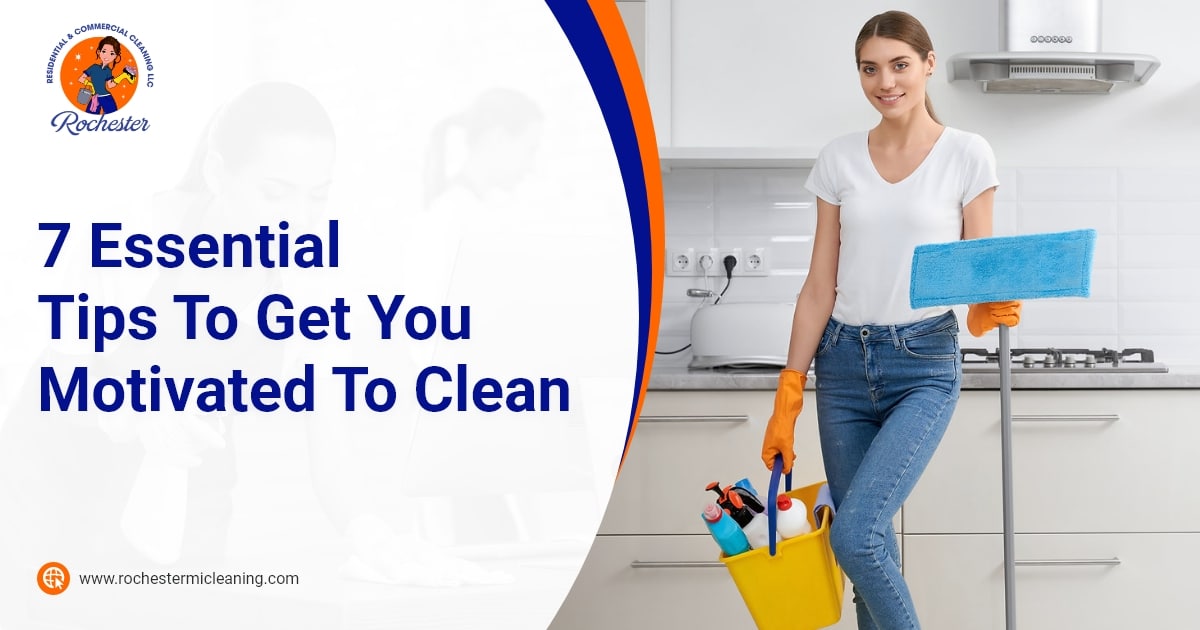 Rochester Residential Commercial Cleaning 7 Essential Tips To Get You Motivated To Clean 1