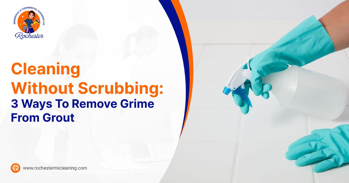 Rochester Residential Commercial Cleaning Cleaning Without Scrubbing 3 Ways To Remove Grime From Grout